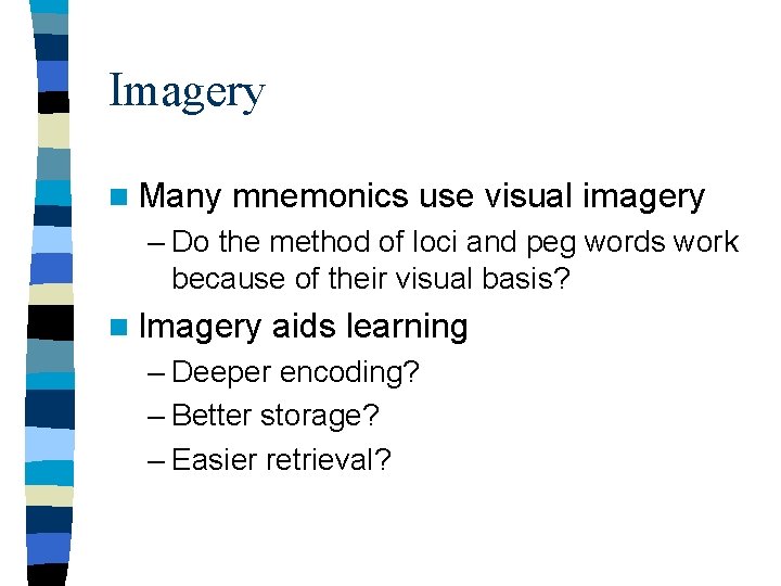 Imagery n Many mnemonics use visual imagery – Do the method of loci and