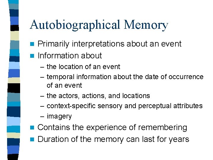 Autobiographical Memory Primarily interpretations about an event n Information about n – the location