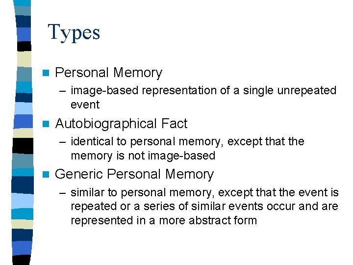 Types n Personal Memory – image-based representation of a single unrepeated event n Autobiographical