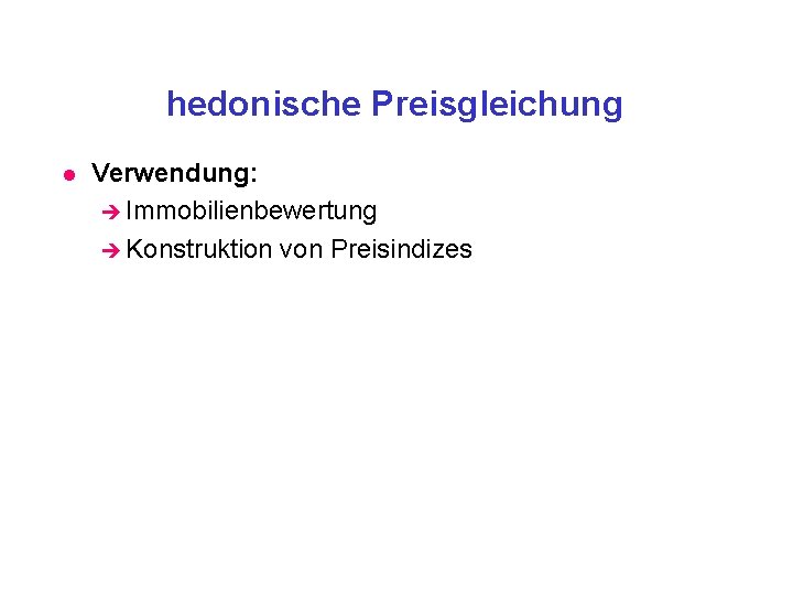 hedonische Preisgleichung l Verwendung: è Immobilienbewertung è Konstruktion von Preisindizes 