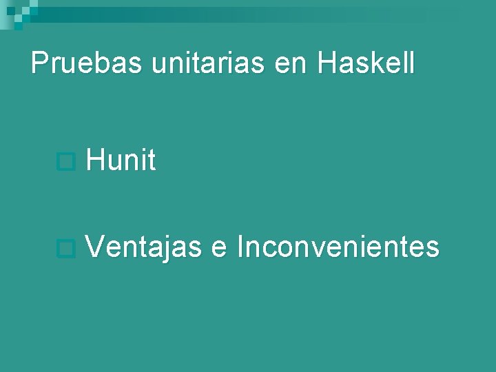 Pruebas unitarias en Haskell ¨ Hunit ¨ Ventajas e Inconvenientes 