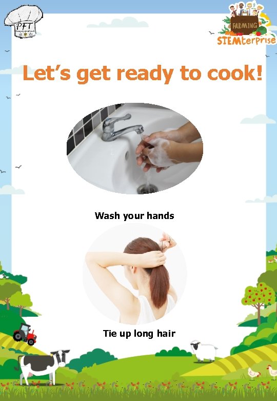 Let’s get ready to cook! Wash your hands Tie up long hair 