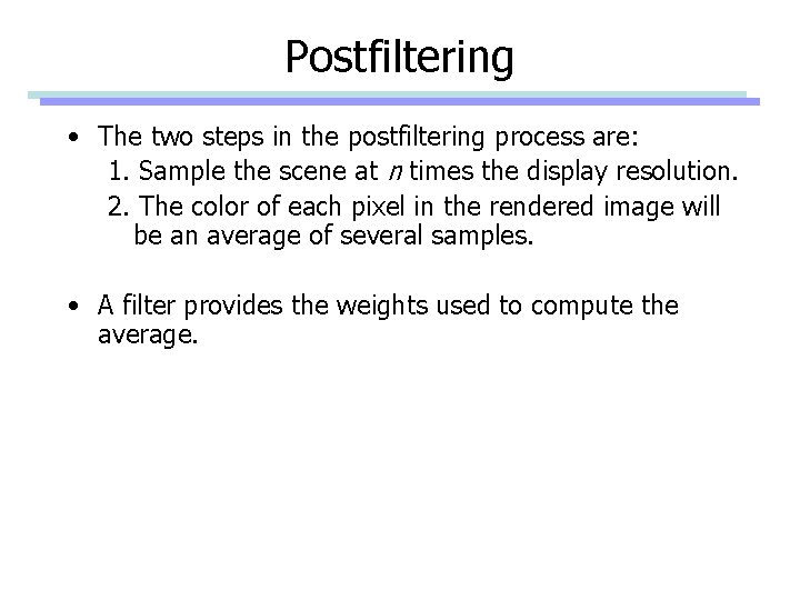 Postfiltering • The two steps in the postfiltering process are: 1. Sample the scene