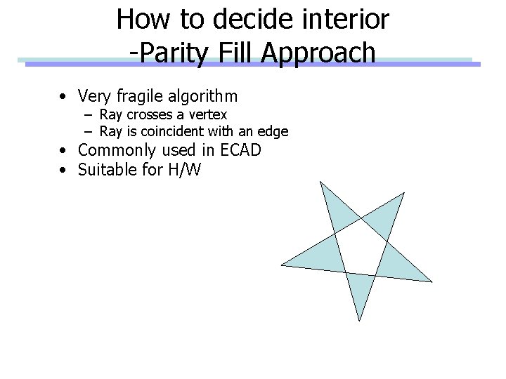 How to decide interior -Parity Fill Approach • Very fragile algorithm – Ray crosses