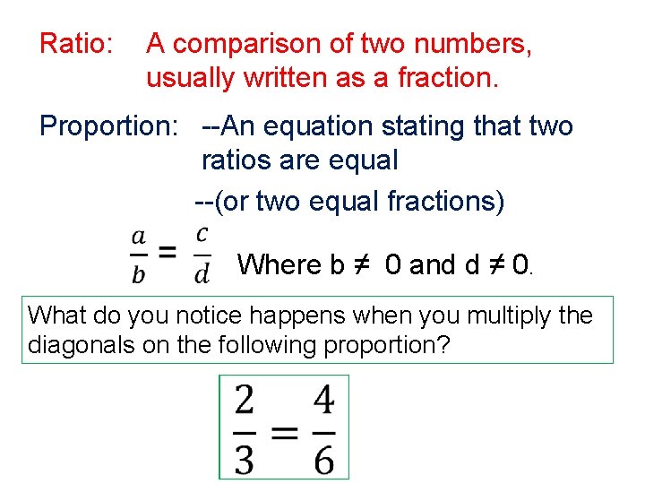 A comparison of two numbers, usually written as a fraction. Ratio: Proportion: --An equation A comparison of two numbers, usually written as a fraction. Ratio: Proportion: --An equation