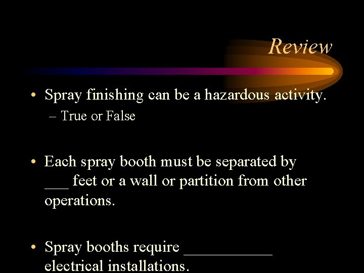 Review • Spray finishing can be a hazardous activity. – True or False •