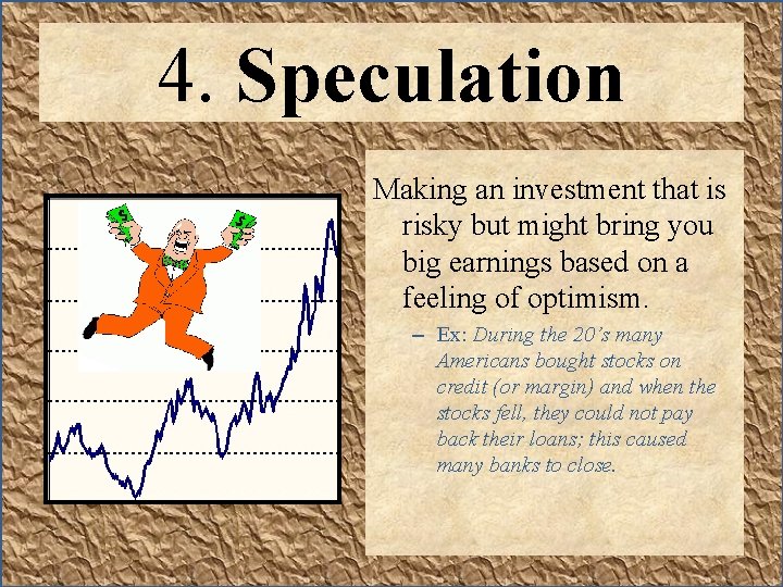 4. Speculation Making an investment that is risky but might bring you big earnings