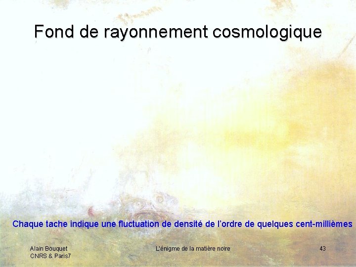 Fond de rayonnement cosmologique Chaque tache indique une fluctuation de densité de l’ordre de