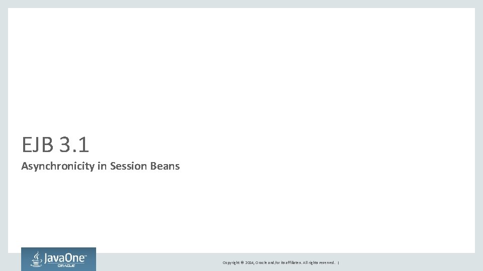 EJB 3. 1 Asynchronicity in Session Beans Copyright © 2014, Oracle and/or its affiliates.