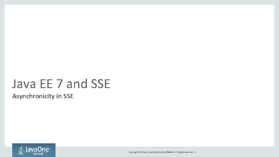 Java EE 7 and SSE Asynchronicity in SSE Copyright © 2014, Oracle and/or its