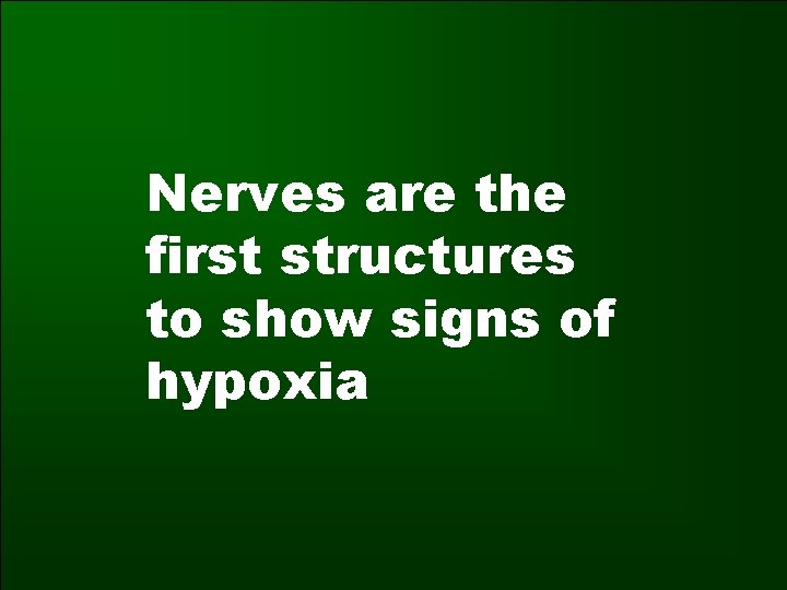 Nerves are the first structures to show signs of hypoxia 