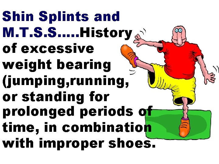 Shin Splints and M. T. S. S…. . History of excessive weight bearing (jumping,