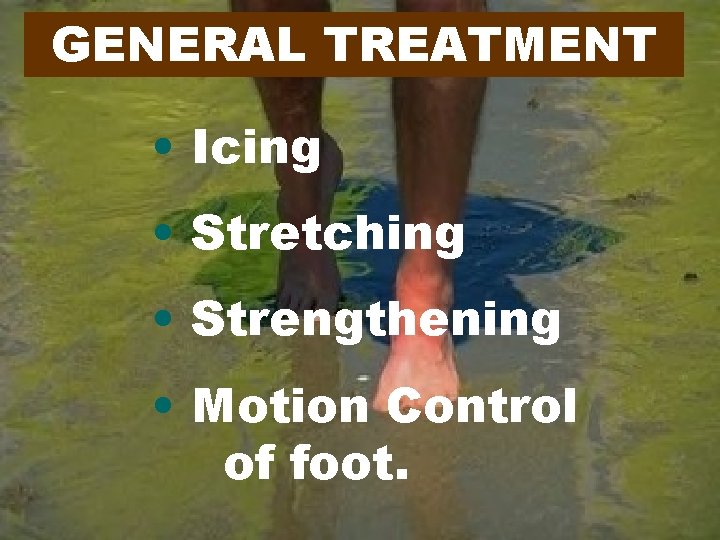 GENERAL TREATMENT • Icing • Stretching • Strengthening • Motion Control of foot. 