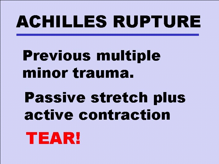 ACHILLES RUPTURE Previous multiple minor trauma. Passive stretch plus active contraction TEAR! 