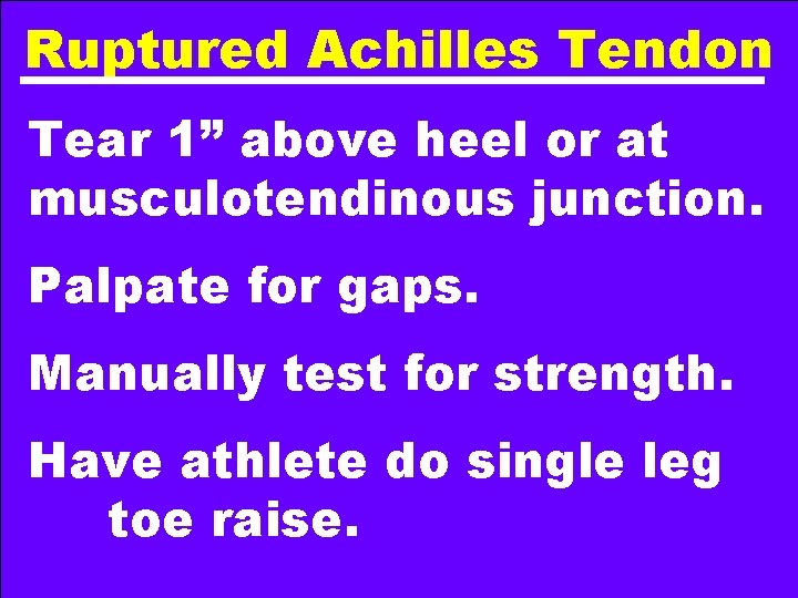 Ruptured Achilles Tendon Tear 1” above heel or at musculotendinous junction. Palpate for gaps.