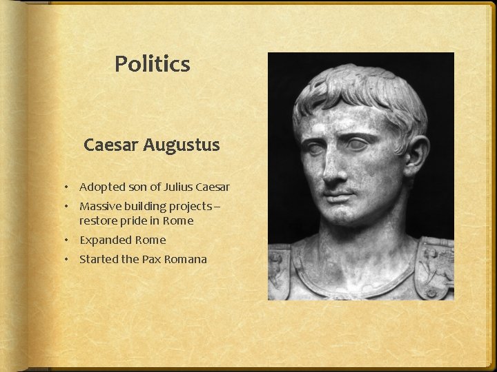 Politics Caesar Augustus • Adopted son of Julius Caesar • Massive building projects –