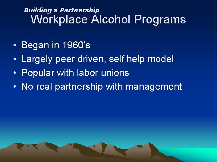 Building a Partnership Workplace Alcohol Programs • • Began in 1960’s Largely peer driven,