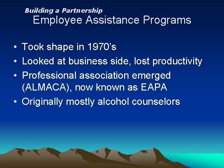 Building a Partnership Employee Assistance Programs • Took shape in 1970’s • Looked at
