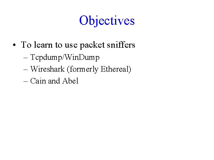 Objectives • To learn to use packet sniffers – Tcpdump/Win. Dump – Wireshark (formerly