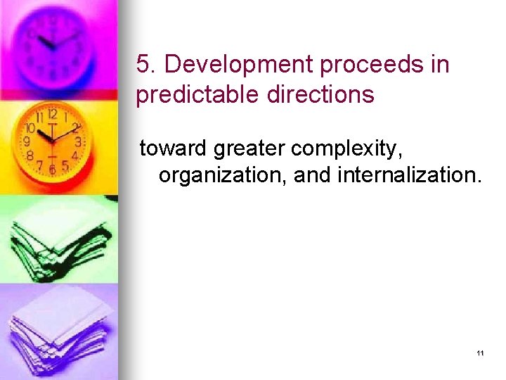 5. Development proceeds in predictable directions toward greater complexity, organization, and internalization. 11 