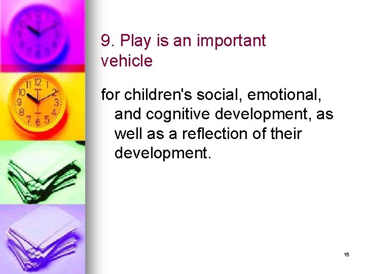 9. Play is an important vehicle for children's social, emotional, and cognitive development, as