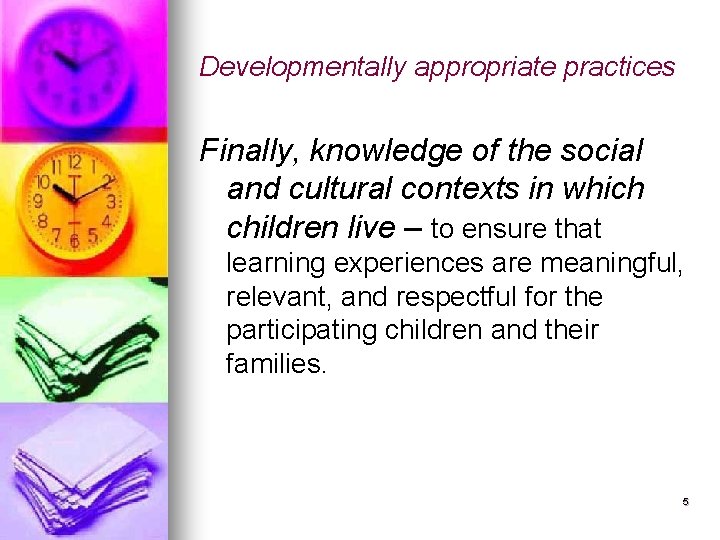 Developmentally appropriate practices Finally, knowledge of the social and cultural contexts in which children