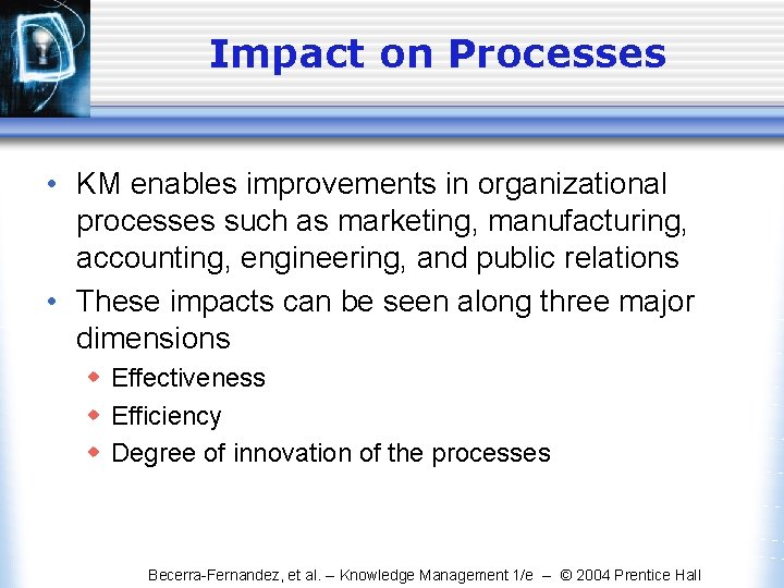 Impact on Processes • KM enables improvements in organizational processes such as marketing, manufacturing,