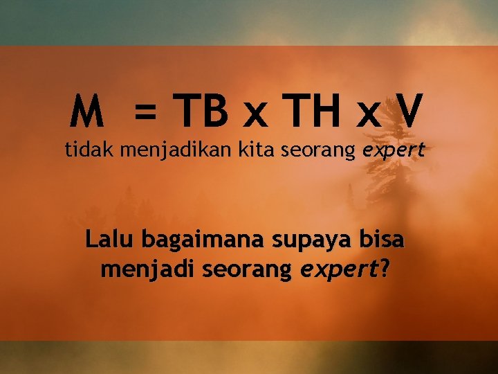 M = TB x TH x V tidak menjadikan kita seorang expert Lalu bagaimana