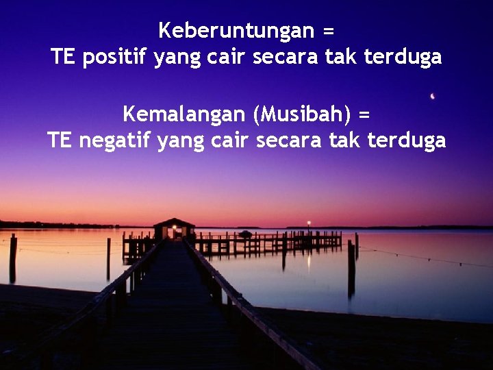 Keberuntungan = TE positif yang cair secara tak terduga Kemalangan (Musibah) = TE negatif