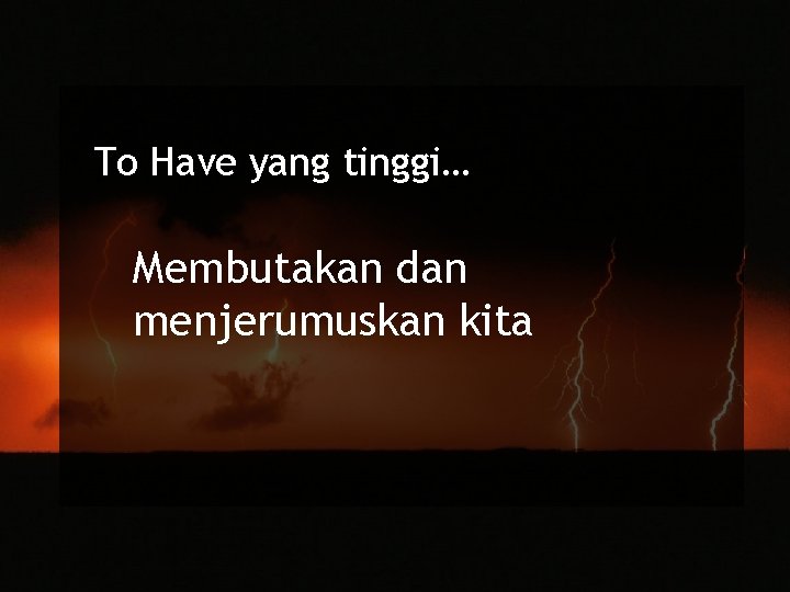 To Have yang tinggi… Membutakan dan menjerumuskan kita 