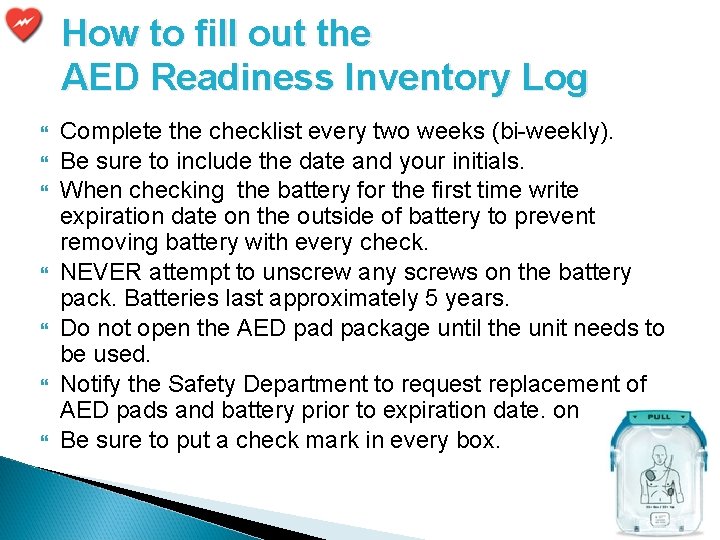 How to fill out the AED Readiness Inventory Log Complete the checklist every two