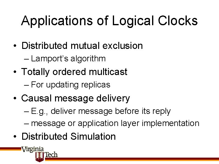 Applications of Logical Clocks • Distributed mutual exclusion – Lamport’s algorithm • Totally ordered