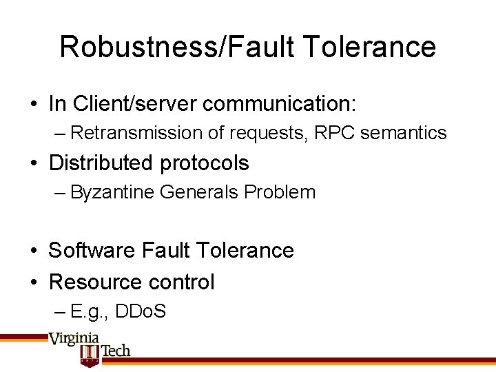 Robustness/Fault Tolerance • In Client/server communication: – Retransmission of requests, RPC semantics • Distributed