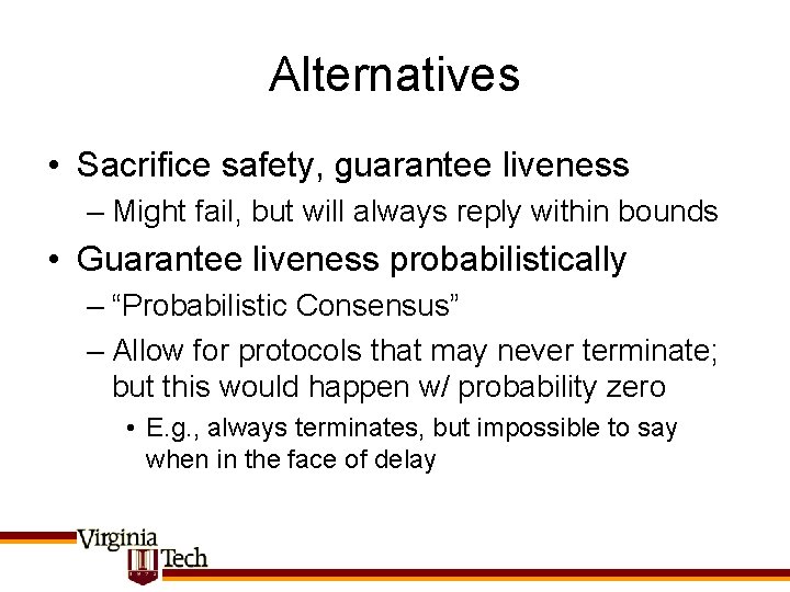 Alternatives • Sacrifice safety, guarantee liveness – Might fail, but will always reply within