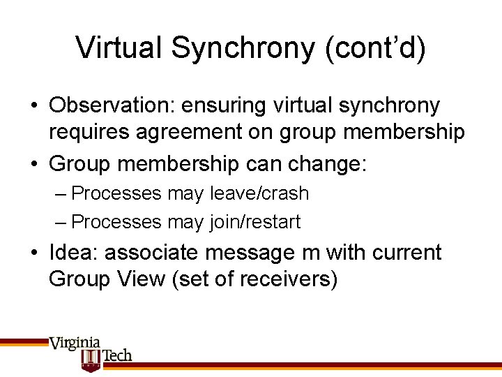 Virtual Synchrony (cont’d) • Observation: ensuring virtual synchrony requires agreement on group membership •