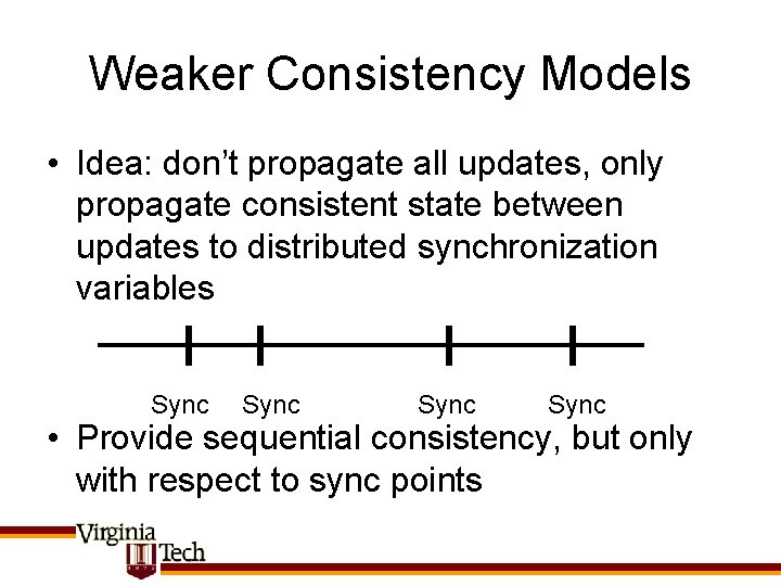 Weaker Consistency Models • Idea: don’t propagate all updates, only propagate consistent state between