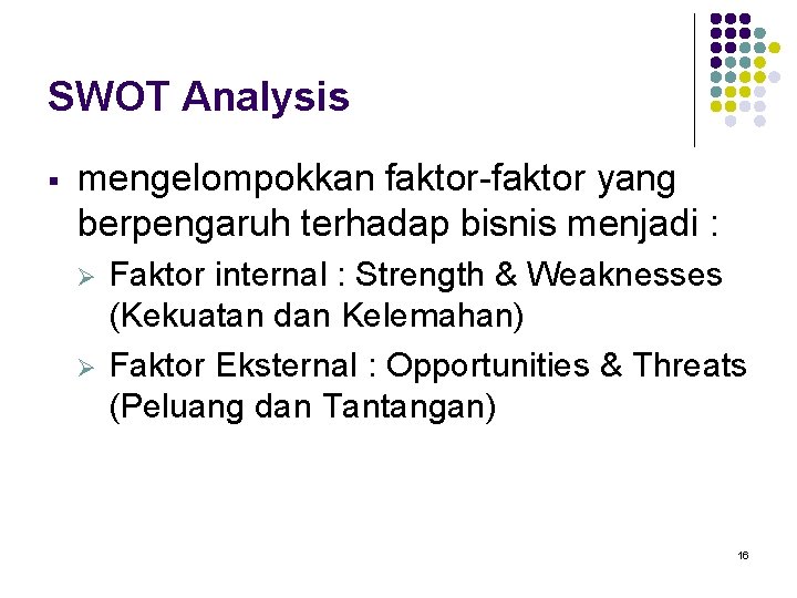 SWOT Analysis § mengelompokkan faktor-faktor yang berpengaruh terhadap bisnis menjadi : Ø Ø Faktor