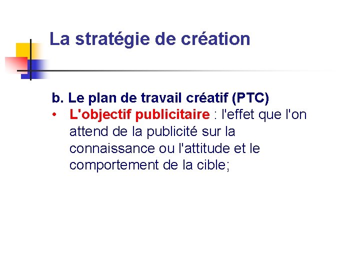 La stratégie de création b. Le plan de travail créatif (PTC) • L'objectif publicitaire