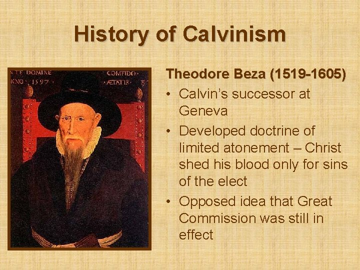 History of Calvinism Theodore Beza (1519 -1605) • Calvin’s successor at Geneva • Developed