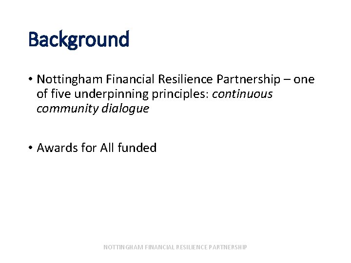 Background • Nottingham Financial Resilience Partnership – one of five underpinning principles: continuous community