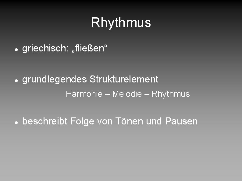 Rhythmus griechisch: „fließen“ grundlegendes Strukturelement Harmonie – Melodie – Rhythmus beschreibt Folge von Tönen