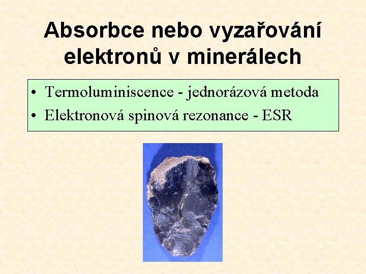 Absorbce nebo vyzařování elektronů v minerálech • Termoluminiscence - jednorázová metoda • Elektronová spinová