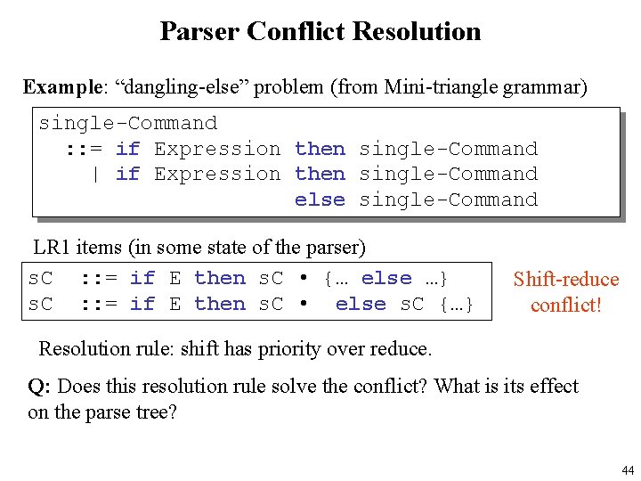 Parser Conflict Resolution Example: “dangling-else” problem (from Mini-triangle grammar) single-Command : : = if