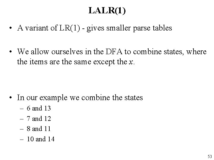 LALR(1) • A variant of LR(1) - gives smaller parse tables • We allow