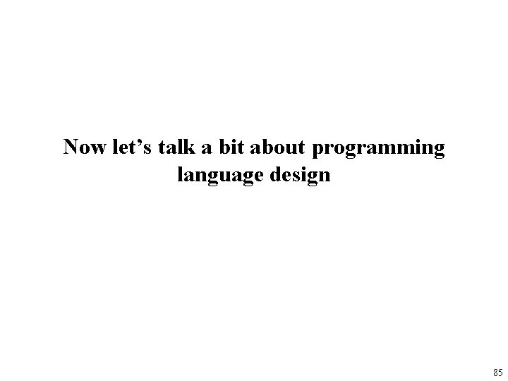 Now let’s talk a bit about programming language design 85 