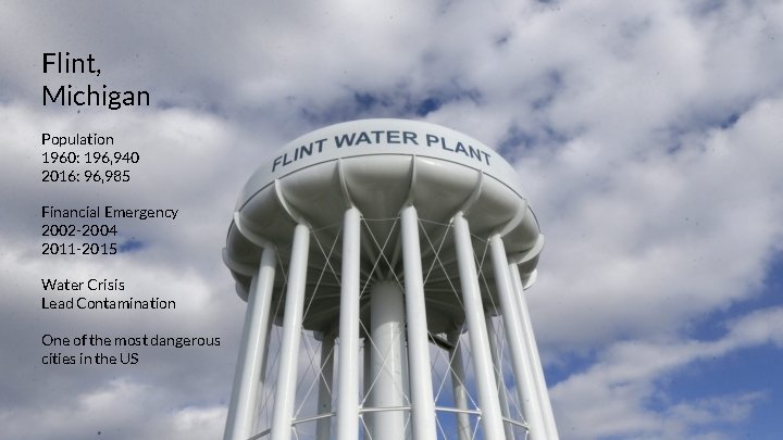 Flint, Michigan Population 1960: 196, 940 2016: 96, 985 Financial Emergency 2002 -2004 2011