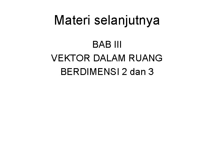 Materi selanjutnya BAB III VEKTOR DALAM RUANG BERDIMENSI 2 dan 3 