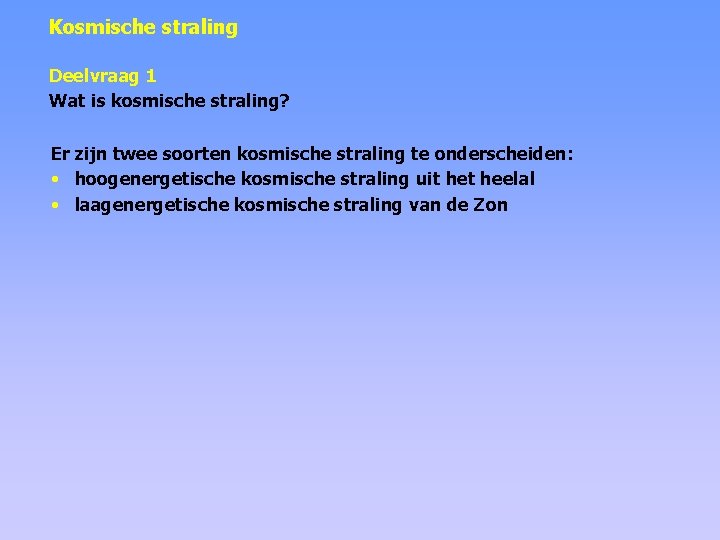 Kosmische straling Deelvraag 1 Wat is kosmische straling? Er zijn twee soorten kosmische straling