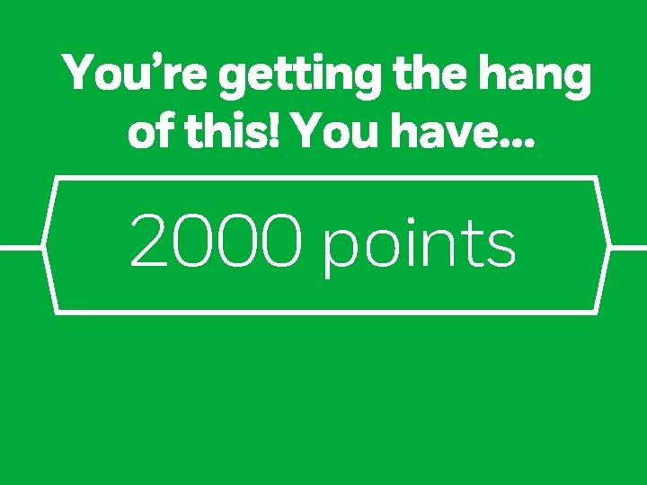 You’re getting the hang of this! You have… 2000 points 