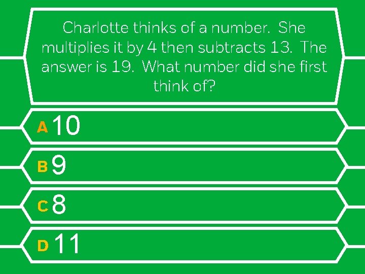 Charlotte thinks of a number. She multiplies it by 4 then subtracts 13. The